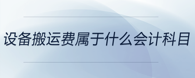 設備搬運費屬于什么會計科目 設備搬運費屬于什么會計科目