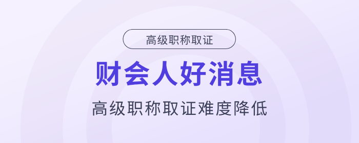 好消息！財(cái)會(huì)人高級(jí)職稱取證難度降低！