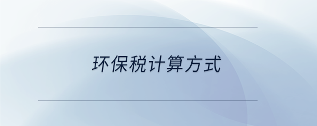 環(huán)保稅計算方式 環(huán)保稅計算方式