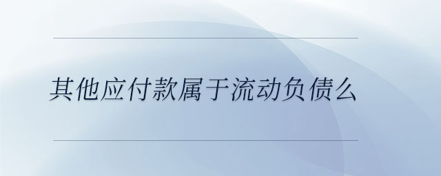 其他應(yīng)付款屬于流動負(fù)債么 其他應(yīng)付款屬于流動負(fù)債么