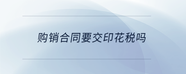 購(gòu)銷(xiāo)合同要交印花稅嗎