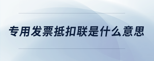 專用發(fā)票抵扣聯(lián)是什么意思 專用發(fā)票抵扣聯(lián)是什么意思