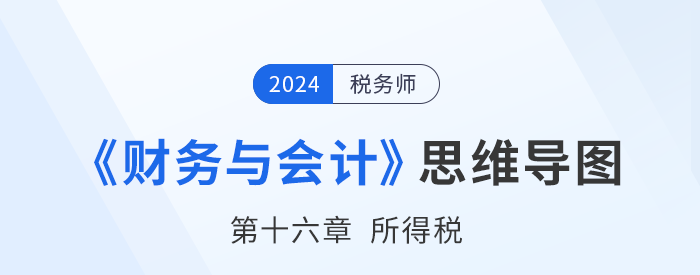 24年稅務(wù)師《財(cái)務(wù)與會(huì)計(jì)》章節(jié)思維導(dǎo)圖——第十六章所得稅