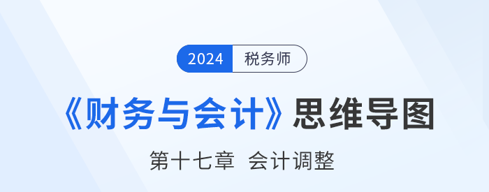 24年稅務(wù)師《財務(wù)與會計》章節(jié)思維導(dǎo)圖——第十七章會計調(diào)整 24年稅務(wù)師《財務(wù)與會計》章節(jié)思維導(dǎo)圖——第十七章會計調(diào)整