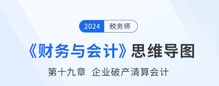 24年稅務(wù)師《財務(wù)與會計》章節(jié)思維導圖——第十九章企業(yè)破產(chǎn)清算會計 24年稅務(wù)師《財務(wù)與會計》章節(jié)思維導圖——第十九章企業(yè)破產(chǎn)清算會計