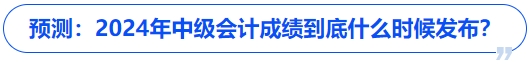 預(yù)測：2024年中級會計(jì)成績到底什么時(shí)候發(fā)布？