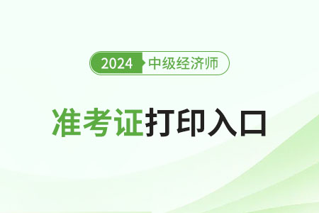 湖北2024年中級(jí)經(jīng)濟(jì)師準(zhǔn)考證打印開(kāi)始了 湖北2024年中級(jí)經(jīng)濟(jì)師準(zhǔn)考證打印開(kāi)始了