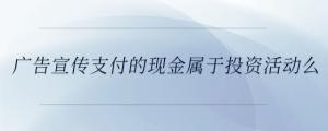 廣告宣傳支付的現(xiàn)金屬于投資活動么