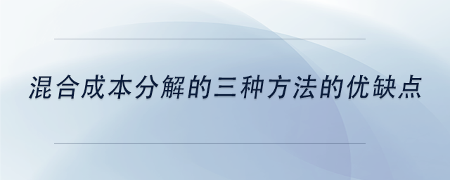 中級會計混合成本分解的三種方法的優(yōu)缺點 中級會計混合成本分解的三種方法的優(yōu)缺點