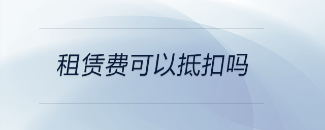 租賃費可以抵扣嗎