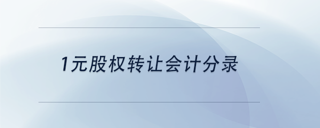 中級(jí)會(huì)計(jì)1元股權(quán)轉(zhuǎn)讓會(huì)計(jì)分錄