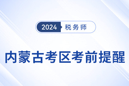 2024年稅務(wù)師考試內(nèi)蒙古考區(qū)考前溫馨提醒！