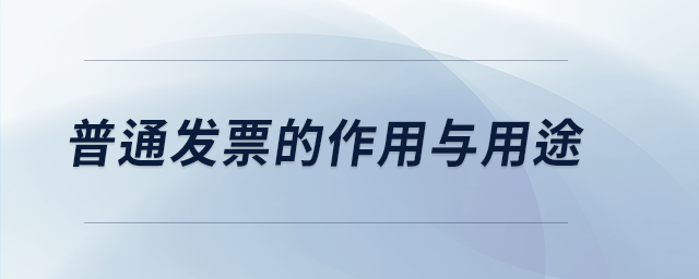 普通發(fā)票的作用與用途 普通發(fā)票的作用與用途
