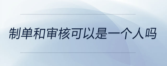 制單和審核可以是一個(gè)人嗎 制單和審核可以是一個(gè)人嗎