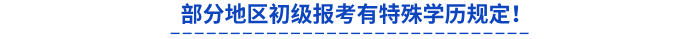 部分地區(qū)初級報考有特殊學歷規(guī)定！