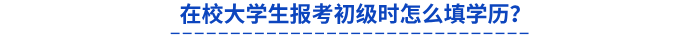 在校大學(xué)生報(bào)考初級(jí)時(shí)怎么填學(xué)歷？