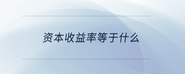 資本收益率等于什么 資本收益率等于什么