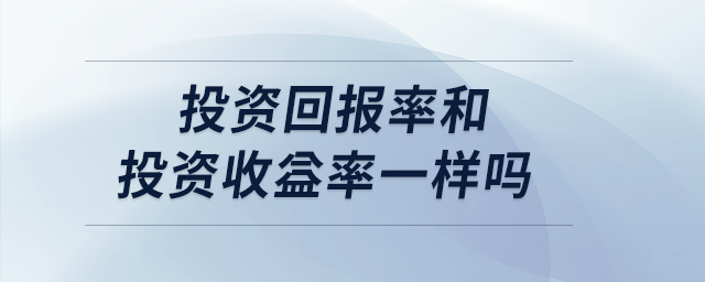 投資回報(bào)率和投資收益率一樣嗎 投資回報(bào)率和投資收益率一樣嗎