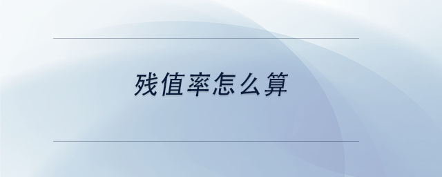 中級會計殘值率怎么算 中級會計殘值率怎么算