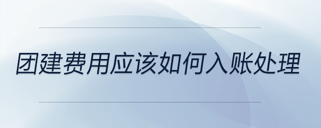 團建費用應(yīng)該如何入賬處理
