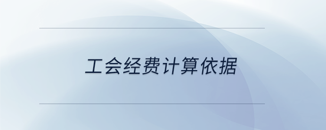 工會(huì)經(jīng)費(fèi)計(jì)算依據(jù) 工會(huì)經(jīng)費(fèi)計(jì)算依據(jù)