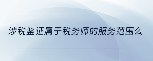 涉稅鑒證屬于稅務(wù)師的服務(wù)范圍么 涉稅鑒證屬于稅務(wù)師的服務(wù)范圍么
