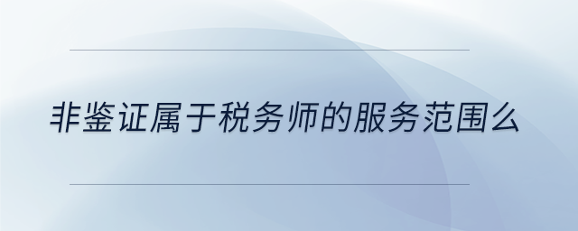 非鑒證屬于稅務(wù)師的服務(wù)范圍么 非鑒證屬于稅務(wù)師的服務(wù)范圍么