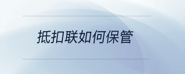 抵扣聯(lián)如何保管 抵扣聯(lián)如何保管