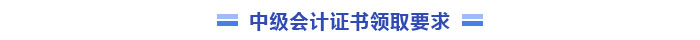 中級(jí)會(huì)計(jì)證書領(lǐng)取要求