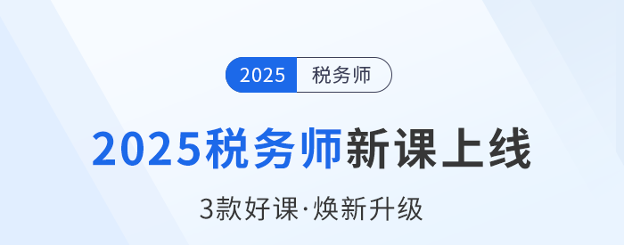 2025稅務(wù)師備考啟程，新課上線，3款好課煥新升級(jí)！