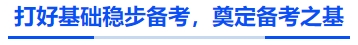 中級(jí)會(huì)計(jì)打好基礎(chǔ)穩(wěn)步備考，奠定備考之基