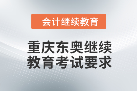 2024年重慶東奧繼續(xù)教育考試要求
