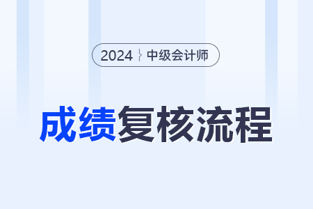 2024年中級會計復(fù)核成績的流程是什么？