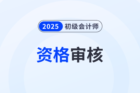 2025年初級會計資格審核時間各地一樣嗎？