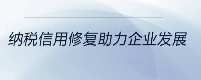 納稅信用修復(fù)助力企業(yè)發(fā)展