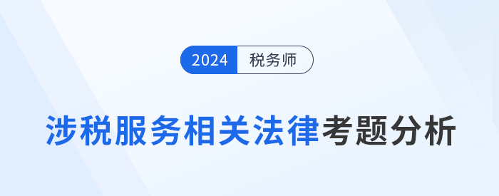 2024年稅務(wù)師涉稅服務(wù)相關(guān)法律考題分析及25年考試預(yù)測(cè)