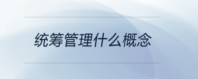 統(tǒng)籌管理什么概念 統(tǒng)籌管理什么概念