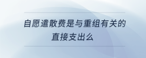 自愿遣散費是與重組有關的直接支出么