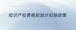 知識產權費稅前加計扣除政策