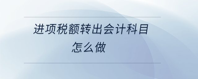進(jìn)項(xiàng)稅額轉(zhuǎn)出會(huì)計(jì)科目怎么做 進(jìn)項(xiàng)稅額轉(zhuǎn)出會(huì)計(jì)科目怎么做