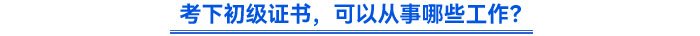 考下初級證書，可以從事哪些工作？