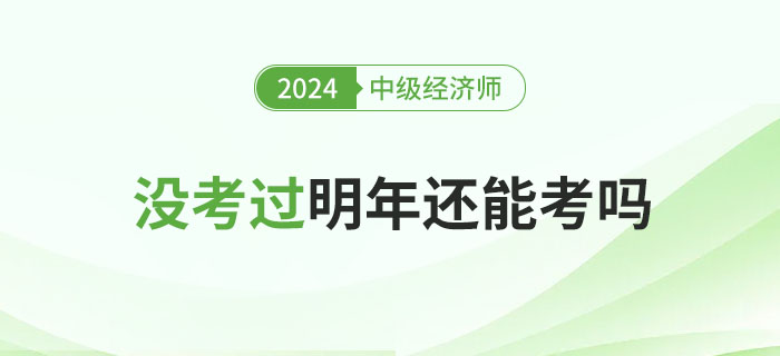 2024年中級經濟師沒考過，明年還能考嗎?