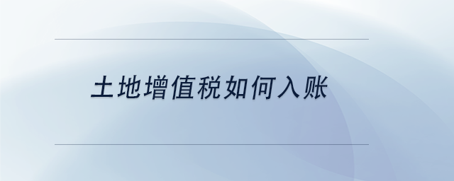 中級會計(jì)土地增值稅如何入賬