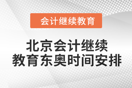 2024年北京會計繼續(xù)教育東奧時間安排 2024年北京會計繼續(xù)教育東奧時間安排