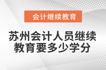 2024年蘇州會計人員繼續(xù)教育要多少學分？