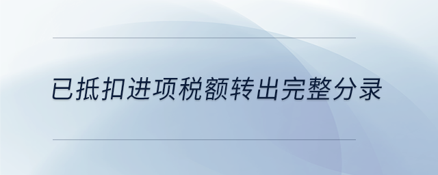 已抵扣進(jìn)項(xiàng)稅額轉(zhuǎn)出完整分錄 已抵扣進(jìn)項(xiàng)稅額轉(zhuǎn)出完整分錄