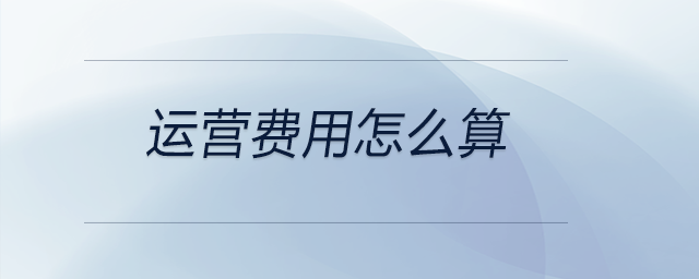 運(yùn)營費(fèi)用怎么算