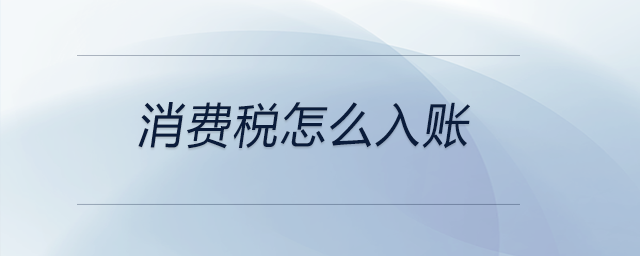 消費稅怎么入賬 消費稅怎么入賬