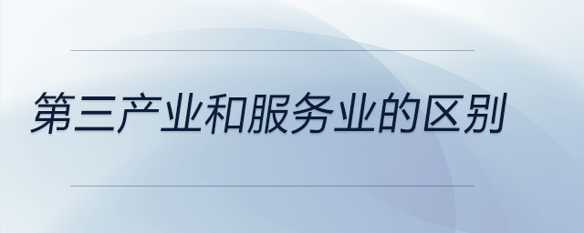 第三產(chǎn)業(yè)和服務(wù)業(yè)的區(qū)別 第三產(chǎn)業(yè)和服務(wù)業(yè)的區(qū)別