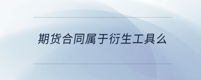 期貨合同屬于衍生工具么 期貨合同屬于衍生工具么